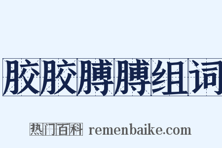胶胶膊膊组词是什么意思的图片